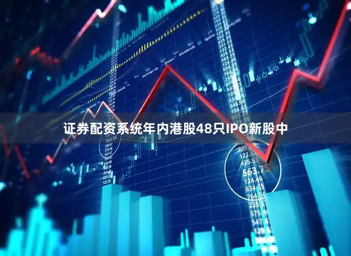 证券配资系统年内港股48只IPO新股中