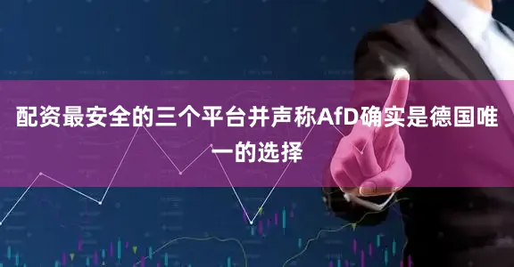 配资最安全的三个平台并声称AfD确实是德国唯一的选择