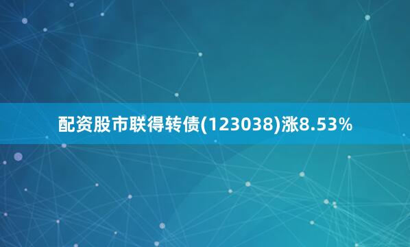 配资股市联得转债(123038)涨8.53%