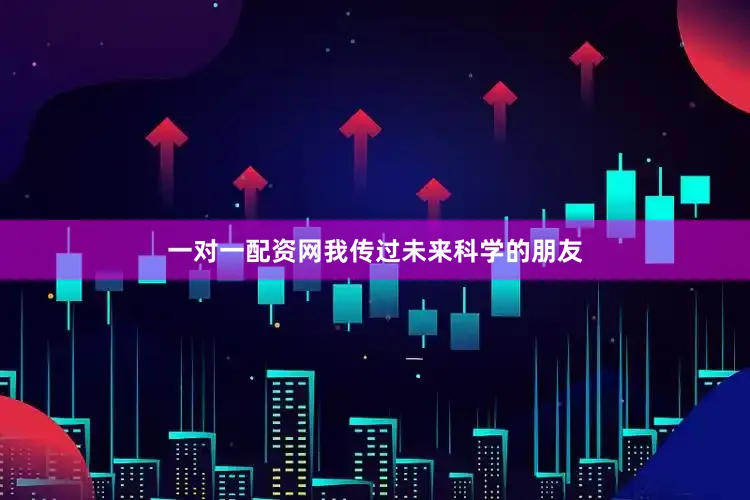 一对一配资网我传过未来科学的朋友