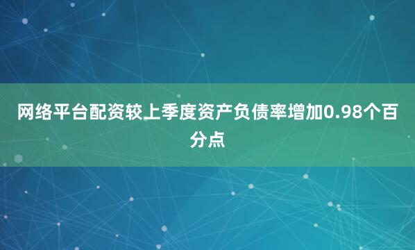 网络平台配资较上季度资产负债率增加0.98个百分点